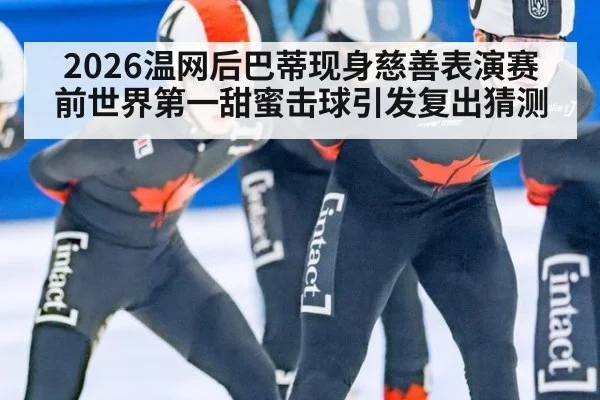 2026温网后巴蒂现身慈善表演赛 前世界第一甜蜜击球引发复出猜测