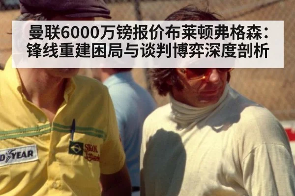 曼联6000万镑报价布莱顿弗格森：锋线重建困局与谈判博弈深度剖析