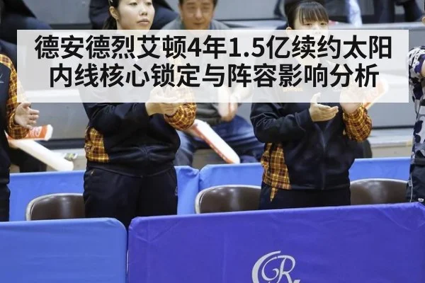 德安德烈艾顿4年1.5亿续约太阳内线核心锁定与阵容影响分析