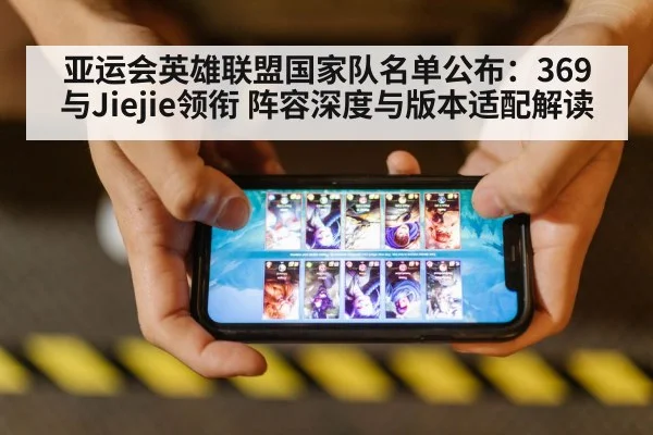 亚运会英雄联盟国家队名单公布:369与Jiejie领衔 阵容深度与版本适配解读