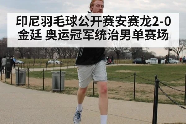 印尼羽毛球公开赛安赛龙2-0金廷 奥运冠军统治男单赛场